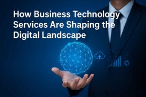 How Business Technology Services Are Shaping the Digital Landscape